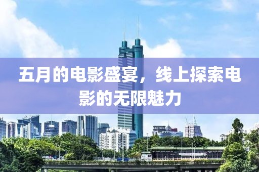 五月的電影盛宴，線上探索電影的無限魅力
