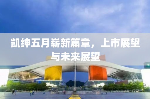 凱紳五月嶄新篇章，上市展望與未來展望