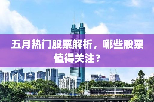 五月熱門股票解析，哪些股票值得關注？