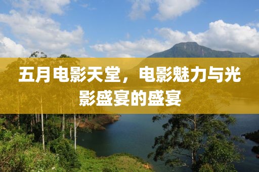 五月電影天堂，電影魅力與光影盛宴的盛宴