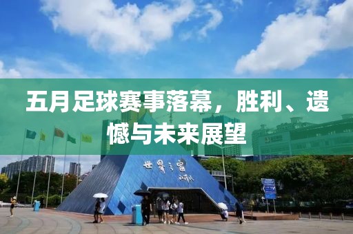 五月足球賽事落幕，勝利、遺憾與未來展望