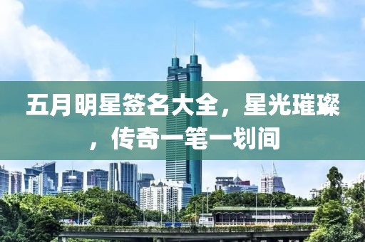 五月明星簽名大全，星光璀璨，傳奇一筆一劃間