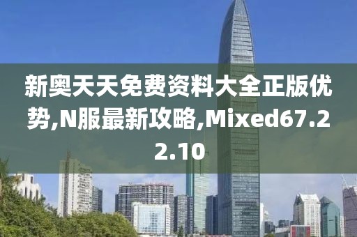 新奧天天免費資料大全正版優勢,N服最新攻略,Mixed67.22.10