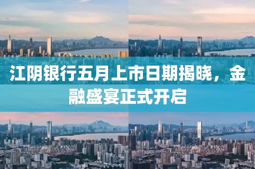 江陰銀行五月上市日期揭曉，金融盛宴正式開啟
