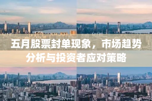 五月股票封單現象，市場趨勢分析與投資者應對策略