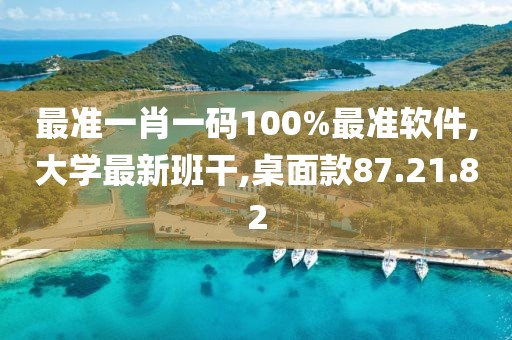 最準一肖一碼100%最準軟件,大學最新班干,桌面款87.21.82