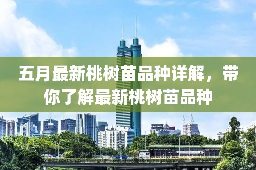 五月最新桃樹苗品種詳解，帶你了解最新桃樹苗品種