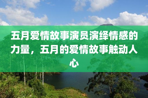 五月愛情故事演員演繹情感的力量，五月的愛情故事觸動人心
