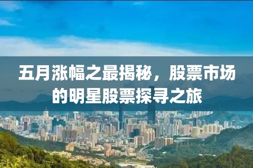 五月漲幅之最揭秘，股票市場的明星股票探尋之旅
