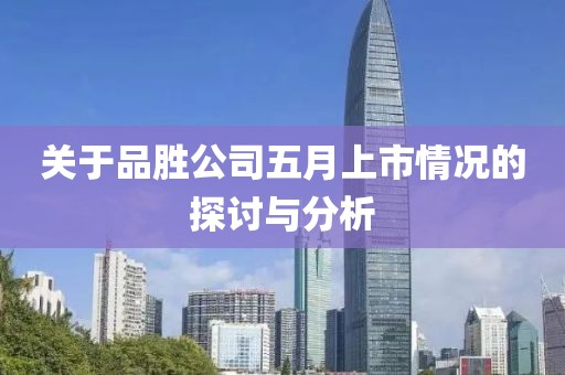 關于品勝公司五月上市情況的探討與分析
