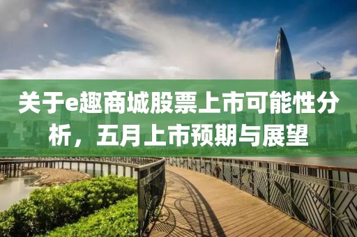關于e趣商城股票上市可能性分析，五月上市預期與展望