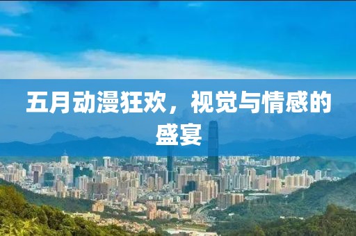 五月動漫狂歡，視覺與情感的盛宴