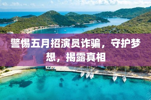 警惕五月招演員詐騙，守護夢想，揭露真相