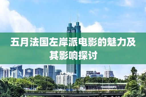 五月法國左岸派電影的魅力及其影響探討