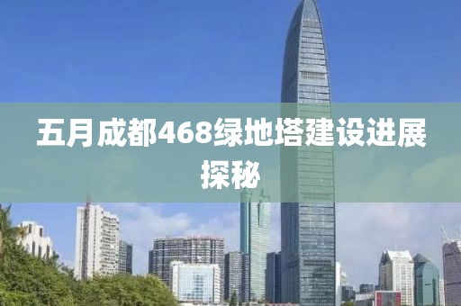 五月成都468綠地塔建設進展探秘