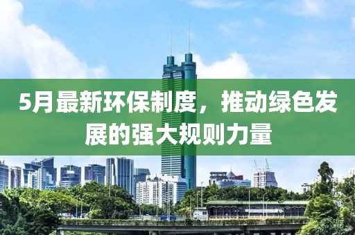 5月最新環保制度，推動綠色發展的強大規則力量