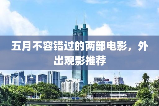 五月不容錯過的兩部電影，外出觀影推薦
