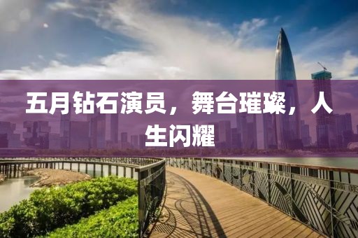 五月鉆石演員，舞臺璀璨，人生閃耀