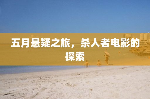 五月懸疑之旅，殺人者電影的探索