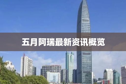 五月阿瑞最新資訊概覽
