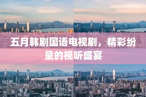 五月韓劇國語電視劇，精彩紛呈的視聽盛宴