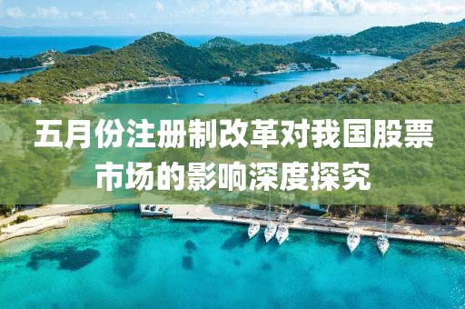 五月份注冊制改革對我國股票市場的影響深度探究