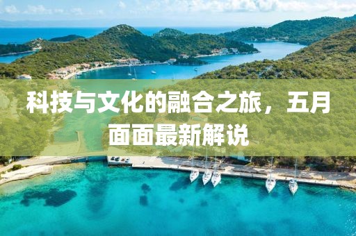 科技與文化的融合之旅，五月面面最新解說