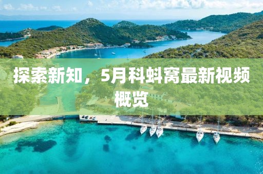 探索新知，5月科蚪窩最新視頻概覽