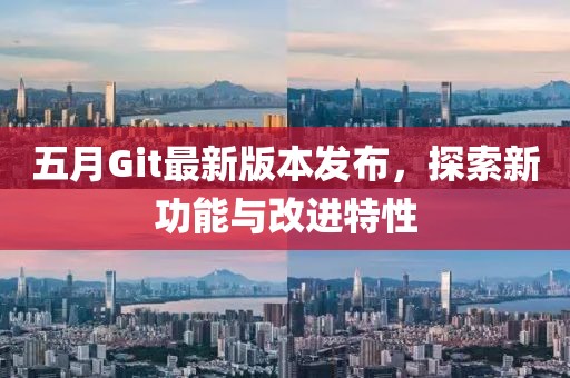 五月Git最新版本發布，探索新功能與改進特性