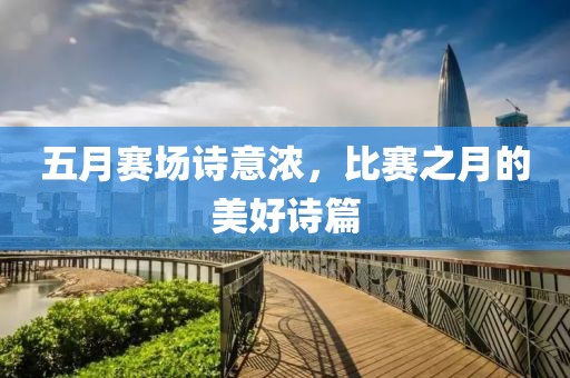 五月賽場詩意濃，比賽之月的美好詩篇