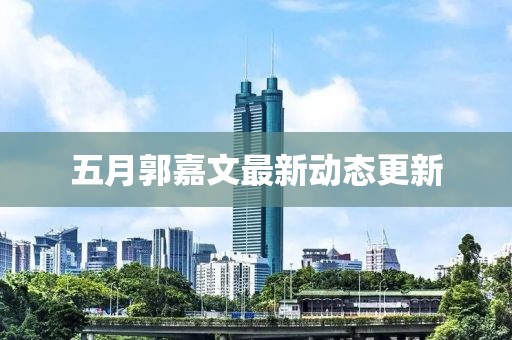 五月郭嘉文最新動態更新