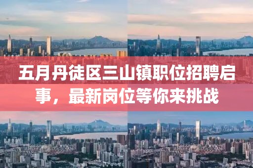 五月丹徒區三山鎮職位招聘啟事，最新崗位等你來挑戰