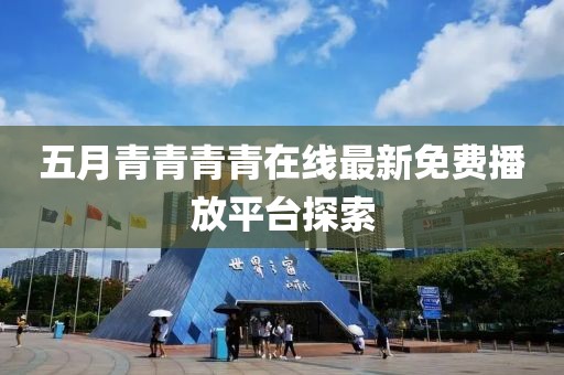 五月青青青青在線最新免費播放平臺探索