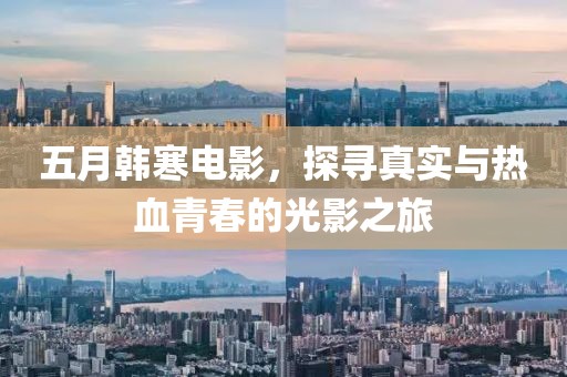 五月韓寒電影，探尋真實與熱血青春的光影之旅