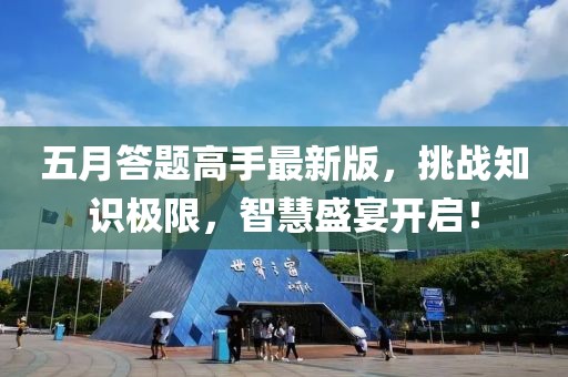 五月答題高手最新版，挑戰知識極限，智慧盛宴開啟！