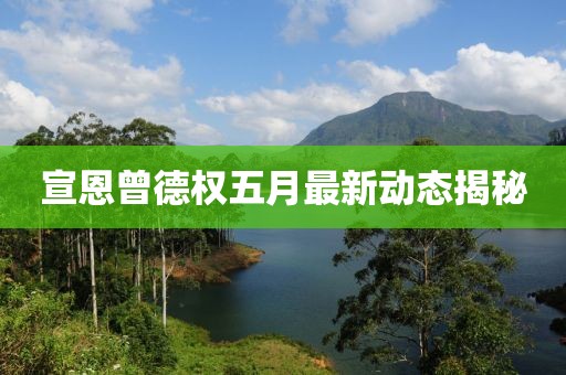 宣恩曾德權五月最新動態揭秘