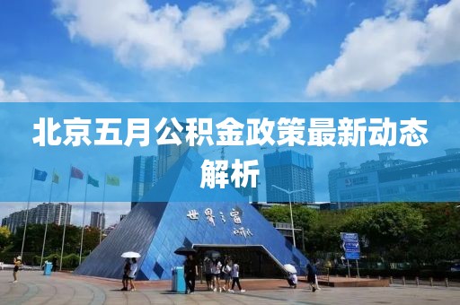 北京五月公積金政策最新動態解析