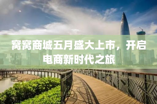 窩窩商城五月盛大上市，開啟電商新時代之旅