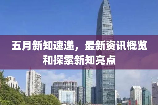 五月新知速遞，最新資訊概覽和探索新知亮點