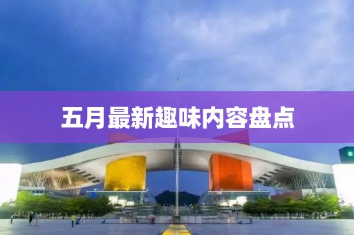 五月最新趣味內容盤點