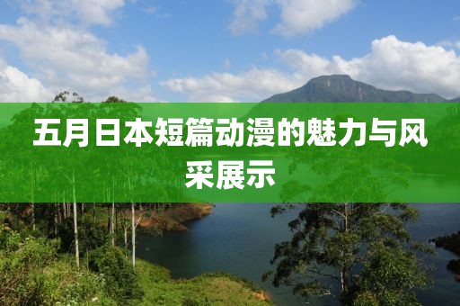 五月日本短篇動漫的魅力與風采展示