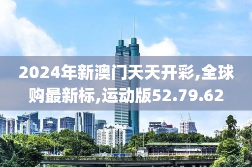 2024年新澳門天天開彩,全球購最新標,運動版52.79.62