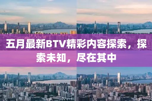 五月最新BTV精彩內容探索，探索未知，盡在其中