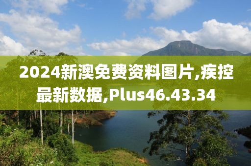 2024新澳免費資料圖片,疾控最新數據,Plus46.43.34
