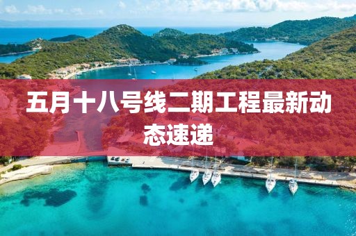 五月十八號線二期工程最新動態速遞