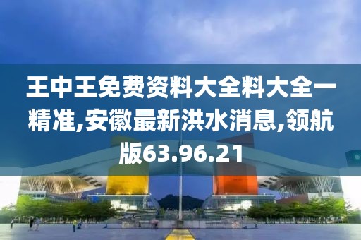 王中王免費資料大全料大全一精準,安徽最新洪水消息,領航版63.96.21