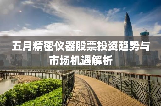 五月精密儀器股票投資趨勢與市場機遇解析