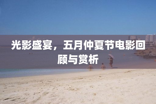 光影盛宴，五月仲夏節電影回顧與賞析