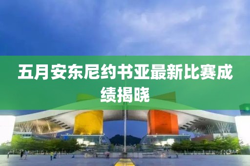 五月安東尼約書亞最新比賽成績揭曉