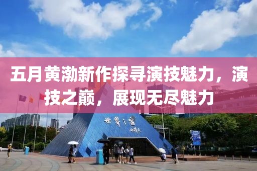 五月黃渤新作探尋演技魅力，演技之巔，展現無盡魅力